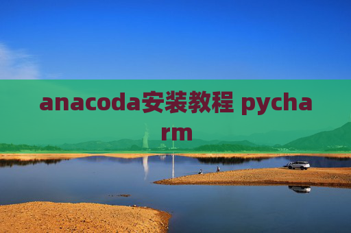 anacoda安装教程 pycharm anacoda安装教程 pycharm